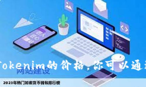 很抱歉，我无法提供实时的加密货币价格信息，包括Tokenim的价格。你可以通过加密货币交易所或金融新闻网站查看最新的价格。