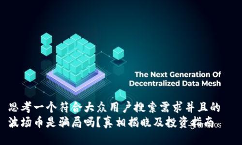 思考一个符合大众用户搜索需求并且的  
波场币是骗局吗？真相揭晓及投资指南