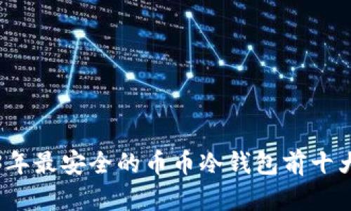 2023年最安全的币币冷钱包前十大推荐