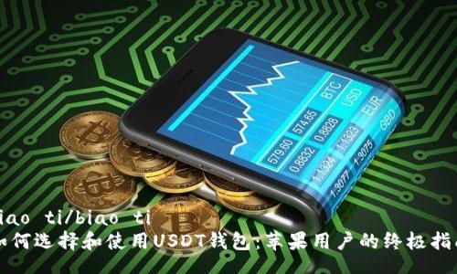 biao ti/biao ti 
如何选择和使用USDT钱包：苹果用户的终极指南