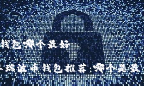瑞波币钱包哪个最好

2023年瑞波币钱包推荐：哪个是最佳选择？