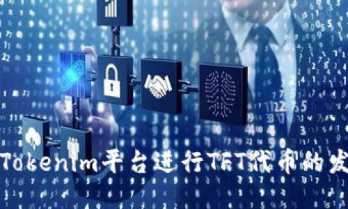 如何使用Tokenim平台进行TFT代币的发放与管理