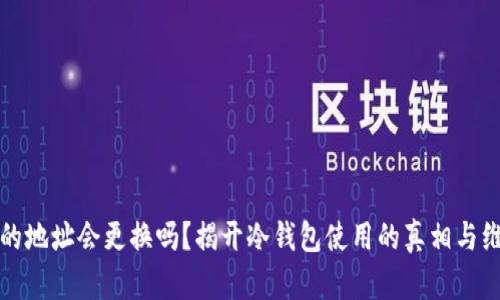 冷钱包的地址会更换吗？揭开冷钱包使用的真相与维护技巧