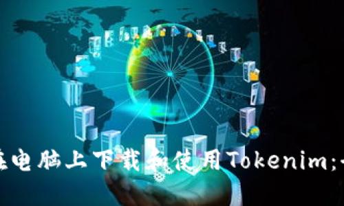 : 如何在电脑上下载和使用Tokenim：全面指南