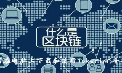 : 如何在电脑上下载和使用Tokenim：全面指南