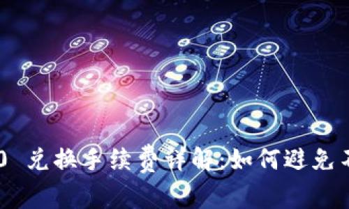 Tokenim 2.0 兑换手续费详解：如何避免不必要的损失