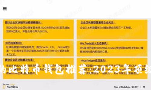 最安全好用的比特币钱包推荐：2023年顶级选择与评测