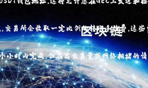 什么是GEC?
GEC是一种数字货币（也称作加密货币），类似于比特币，以区块链技术作为其基础。GEC旨在成为一个普及全球并且广泛接受的数字货币。

什么是USDT钱包地址？
USDT钱包地址是存储和发送USDT数字货币的位址。USDT是泰达币，是一种稳定币，或称为锚定币，其价值与美元挂钩，这使其成为一种比较稳定的数字资产。

如何获取GEC里USDT钱包地址?
要获取GEC中USDT钱包地址，您需要创建一个支持GEC且具有USDT存储和发送功能的数字钱包。我们建议使用GEC官方推荐的数字钱包平台，如GEC Wallet、MyEtherWallet（MEW）或MetaMask等。在创建钱包后，您将获得一个USDT钱包地址。 

如何使用GEC里USDT钱包地址?
使用GEC里USDT钱包地址，您需要首先从交易所或其他数字货币来源购买USDT，并将其存储到您的USDT钱包地址。这将允许您在GEC上发送和接收USDT数字货币。

GEC里USDT转账手续费是多少?
在GEC上进行USDT转账所需的手续费取决于当前市场情况以及交易所使用的手续费机制。一般来说，交易所会收取一定比例的转账手续费，这些费用将从您的账户余额中扣除。

GEC里USDT转账需要多长时间才能完成?
GEC上的USDT转账速度取决于当前市场状况以及交易量。通常情况下，USDT转账可以在几分钟或几个小时内完成，但在高交易量或网络拥堵的情况下，转账可能需要更长的时间才能完成。 

GEC里USDT钱包地址及相关问题解析