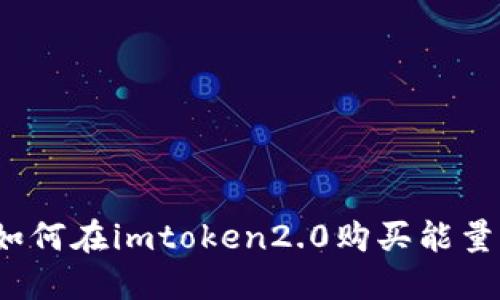 如何在imtoken2.0购买能量？