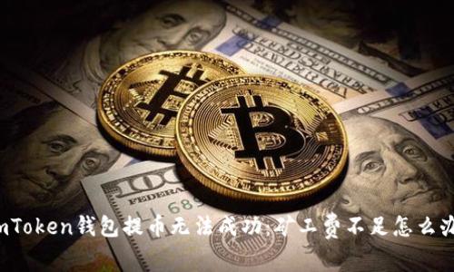 imToken钱包提币无法成功：矿工费不足怎么办？