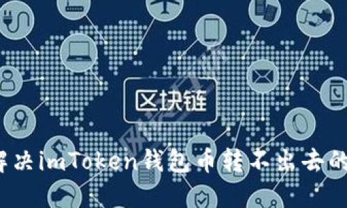 如何解决imToken钱包币转不出去的问题？