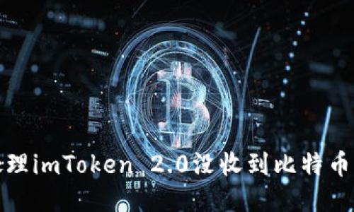 如何处理imToken 2.0没收到比特币的问题