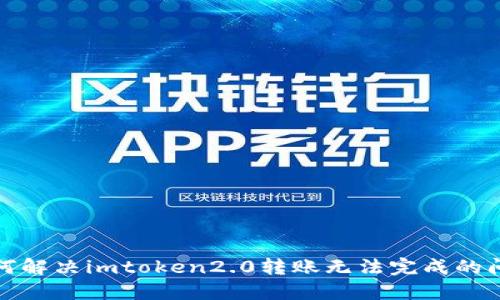 如何解决imtoken2.0转账无法完成的问题