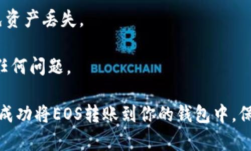 如何在imToken钱包中将EOS转入

EOS, imToken, 转账, 钱包/guanjianci

如果你拥有EOS资产并且想要将其转入你的imToken钱包中管理，那么本文将为你提供详细的步骤和注意事项。

步骤：

1.在imToken钱包中创建EOS钱包

如果你还没有在imToken钱包中创建EOS钱包，你需要在钱包中选择“添加资产”并找到EOS添加EOS资产。然后，选择“创建钱包”并遵循指示完成创建。

2.选择EOS资产并选择“转账”

在钱包中，选择EOS资产并点击“转账”按钮。如果你不知道EOS的地址和标签，可以在交易的接收方处向其询问，并将其填入相关的输入框中。

3.输入转账数量和备注信息

在输入EOS转账地址和标签后，输入你要转出的数量和备注信息（如果需要），请注意验证地址和标签是否正确无误。

4.输入钱包密码并确认

输入你在imToken钱包中设置的密码，并确认转账。请注意，转账需要等待区块链网络确认，通常需要几分钟的时间。

注意事项：

1.确保你输入的EOS地址和标签正确，否则你的转账将无法到达目标地址。

2.请确保你的imToken钱包密码强度足够，并且不要将其分享给任何人。

3.请注意转账时间可能会受到区块链网络拥堵和转账手续费等多种因素影响。

4.请勿将你的EOS转入未知的和不可信任的地址中，以避免资产丢失。

5.请随时检查你的钱包余额和转账记录，及时发现并解决任何问题。

总之，通过以上步骤和注意事项，你可以在imToken钱包中成功将EOS转账到你的钱包中，保证你的数字资产安全。