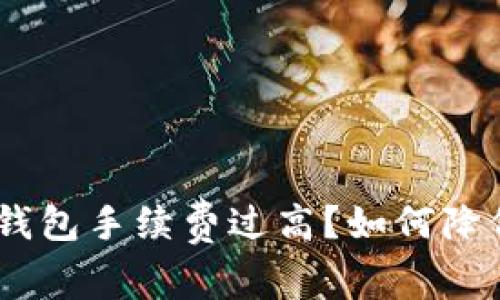 imToken钱包手续费过高？如何降低手续费？