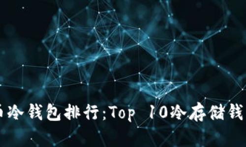 虚拟币冷钱包排行：Top 10冷存储钱包推荐