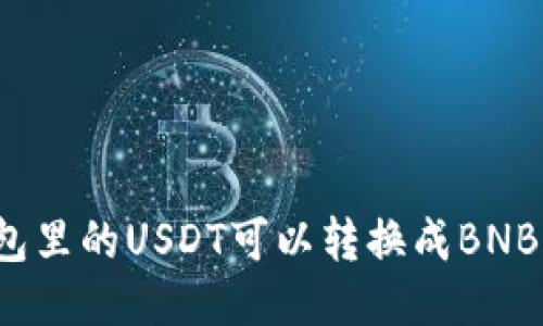 钱包里的USDT可以转换成BNB吗？