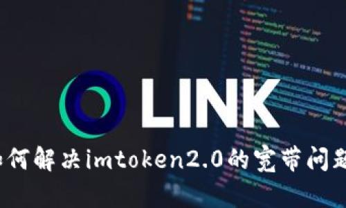 如何解决imtoken2.0的宽带问题？