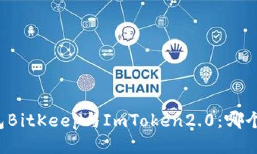 比特币钱包BitKeep与ImToken2.0：哪个更适合您？