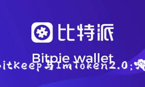 比特币钱包BitKeep与ImToken2.0：哪个更适合您？