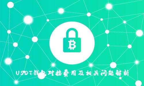 USDT钱包对接费用及相关问题解析