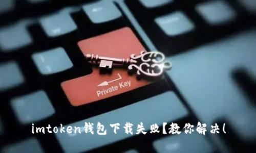 imtoken钱包下载失败？教你解决！