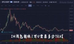 IM钱包转账1万U需要多少TRX？