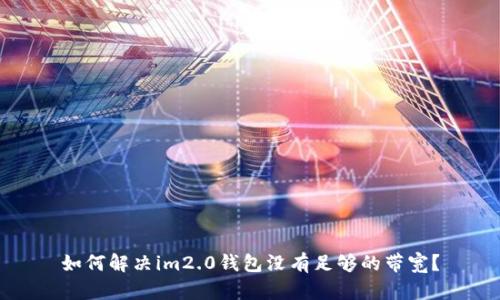 如何解决im2.0钱包没有足够的带宽？