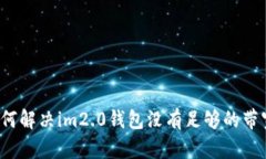 如何解决im2.0钱包没有足够的带宽？