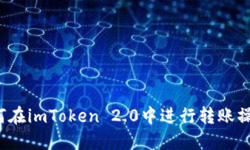 如何在imToken 2.0中进行转账操作？