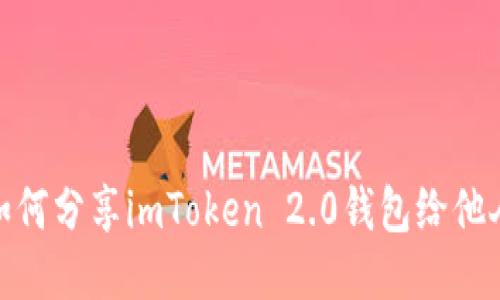 如何分享imToken 2.0钱包给他人