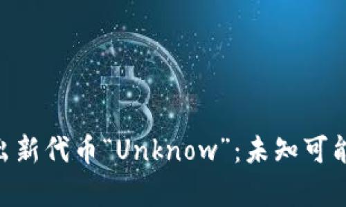 IM钱包推出新代币“Unknow”：未知可能，惊喜无限