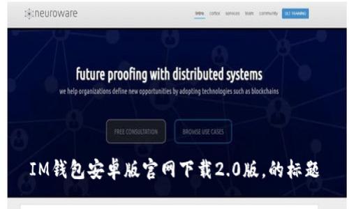 IM钱包安卓版官网下载2.0版，的标题