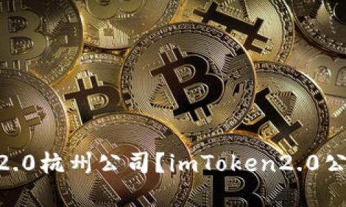 如何联系imToken2.0杭州公司？imToken2.0公司的联系方式详解