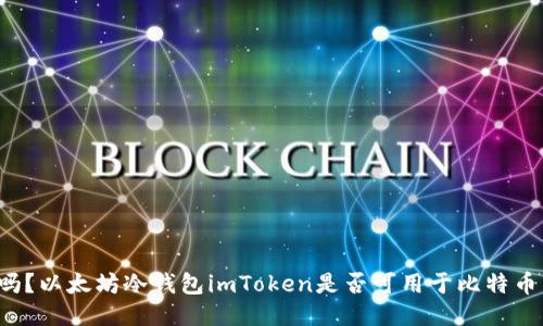 可以吗？以太坊冷钱包imToken是否可用于比特币转移？