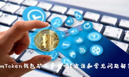 imToken钱包矿工费贵吗？方法和常见问题解答