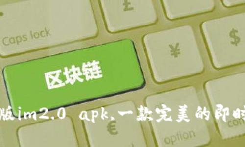 下载最新版im2.0 apk,一款完美的即时通讯工具