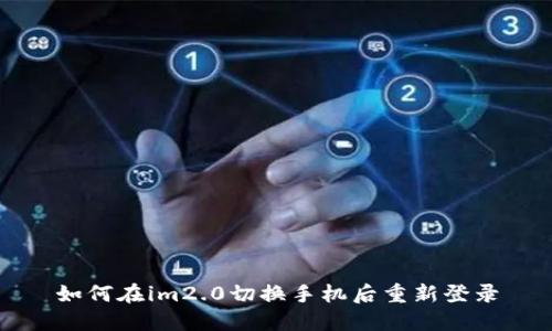 如何在im2.0切换手机后重新登录