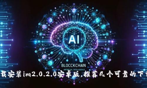 如何下载安装im2.0.2.0安卓版，推荐几个可靠的下载渠道？