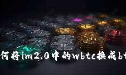 如何将im2.0中的wbtc换成btc？