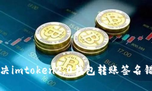 如何解决imtoken2.0钱包转账签名错误问题