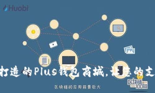 使用区块链技术打造的Plus钱包商城，让您的支付更加安全便捷