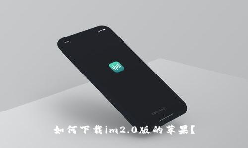 如何下载im2.0版的苹果？