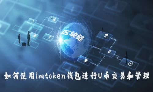 如何使用imtoken钱包进行U币交易和管理