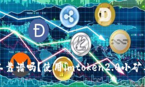 imtoken2.0小矿工靠谱吗？使用imtoken2.0小矿工的优缺点，如何其