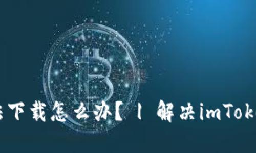 imToken钱包无法下载怎么办？ | 解决imToken钱包下载问题 