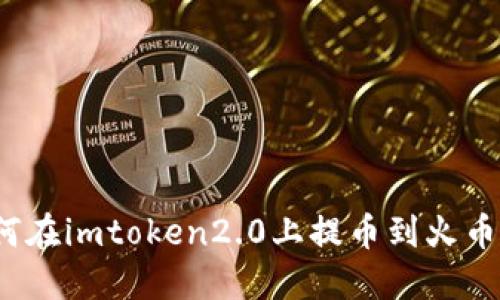 如何在imtoken2.0上提币到火币网？