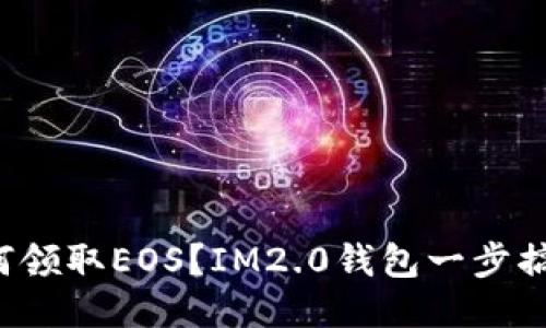 如何领取EOS？IM2.0钱包一步搞定！