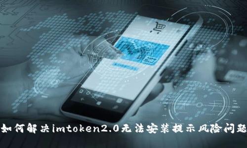 如何解决imtoken2.0无法安装提示风险问题