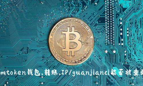 imtoken钱包,转账,IP/guanjianci能否被查到